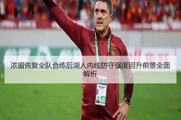 浓眉恢复全队合练后湖人内线防守强度回升前景全面解析